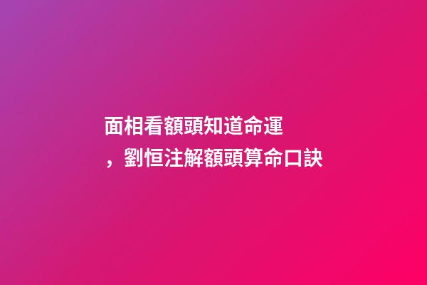 面相看額頭知道命運，劉恒注解額頭算命口訣